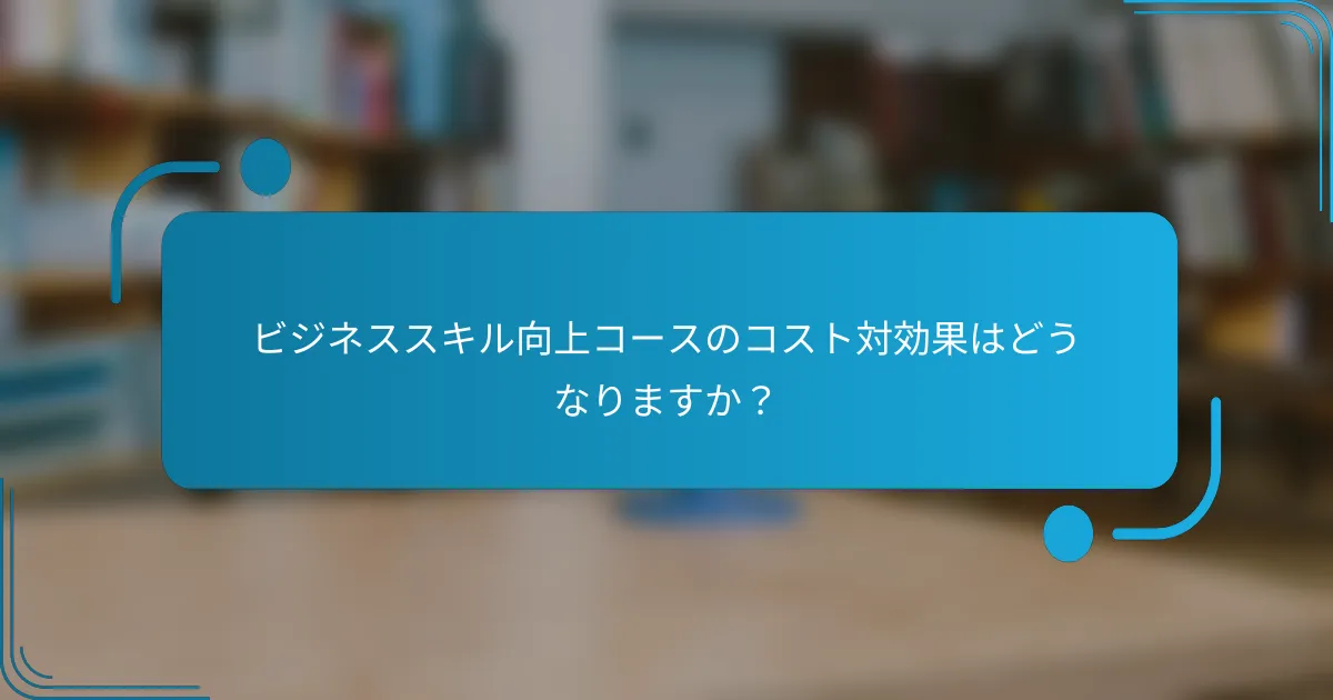 ビジネススキル向上コースのコスト対効果はどうなりますか？