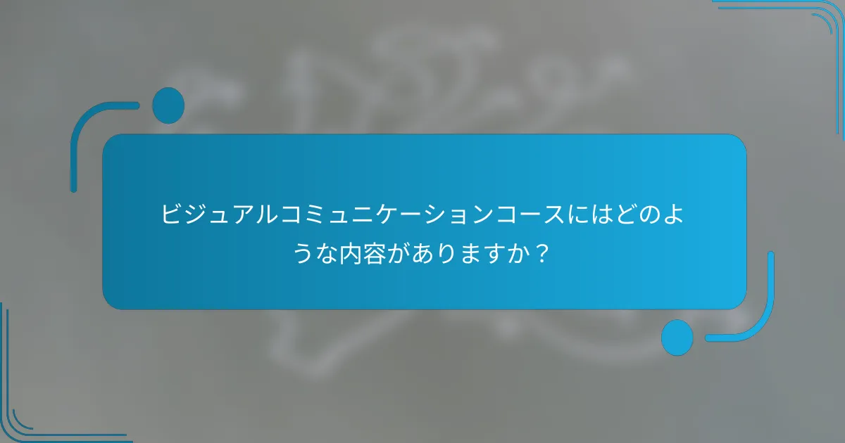 ビジュアルコミュニケーションコースにはどのような内容がありますか？