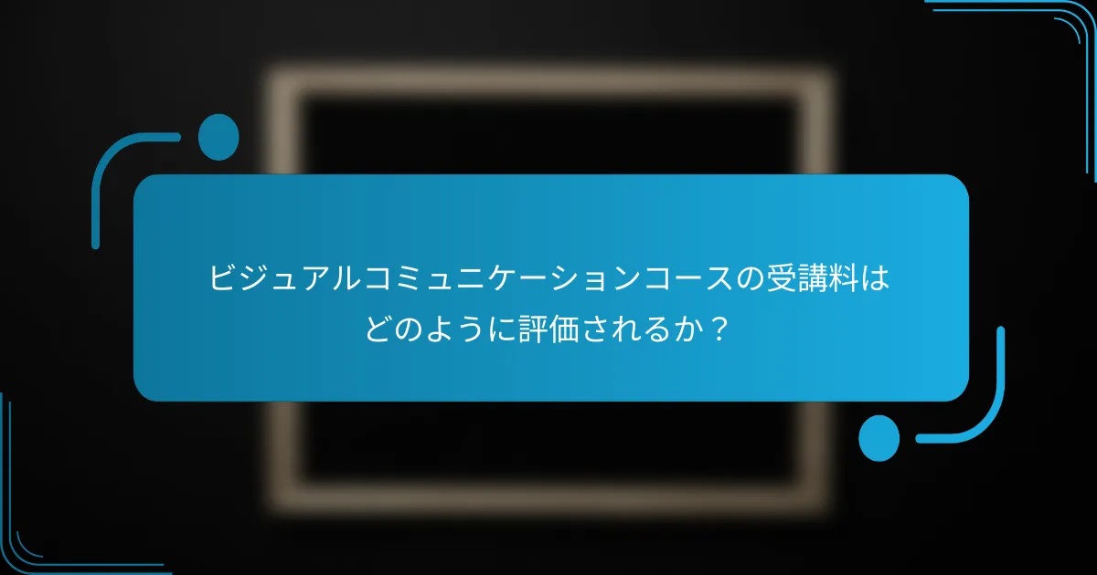 ビジュアルコミュニケーションコースの受講料はどのように評価されるか？