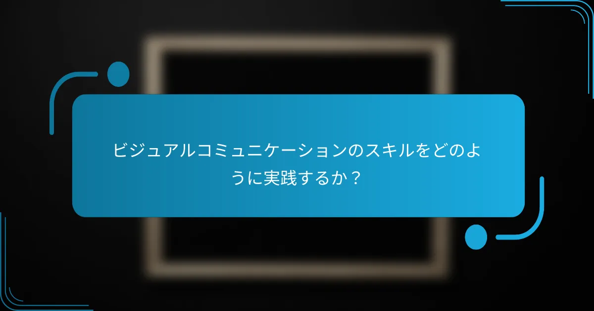 ビジュアルコミュニケーションのスキルをどのように実践するか？