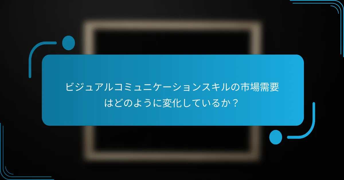 ビジュアルコミュニケーションスキルの市場需要はどのように変化しているか？