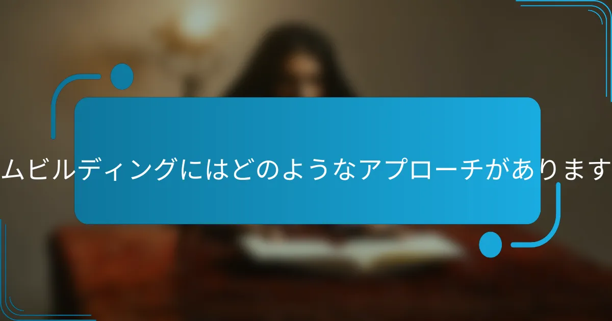 チームビルディングにはどのようなアプローチがありますか？