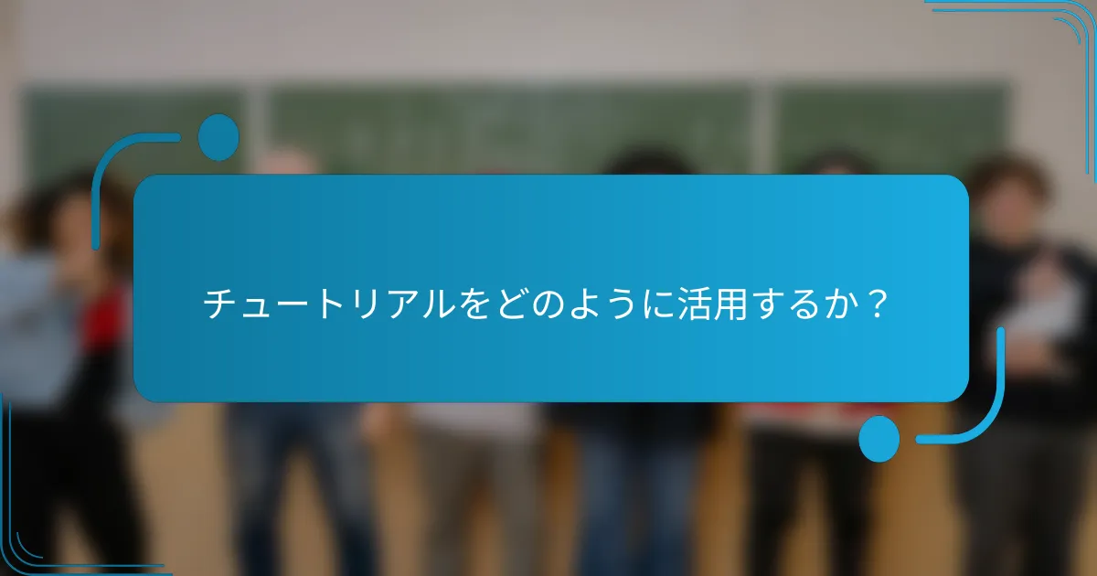 チュートリアルをどのように活用するか？