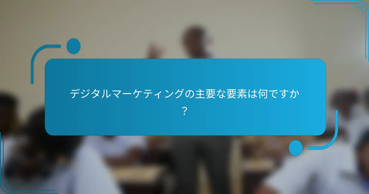デジタルマーケティングの主要な要素は何ですか？