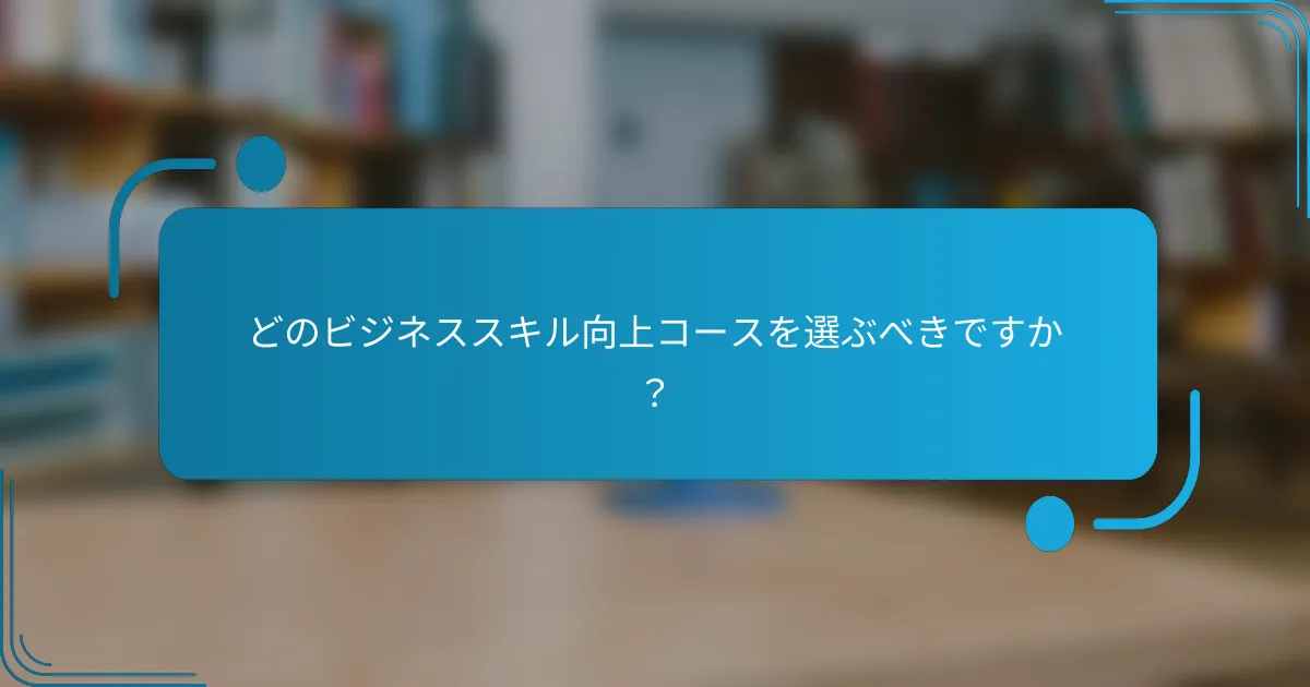 どのビジネススキル向上コースを選ぶべきですか？