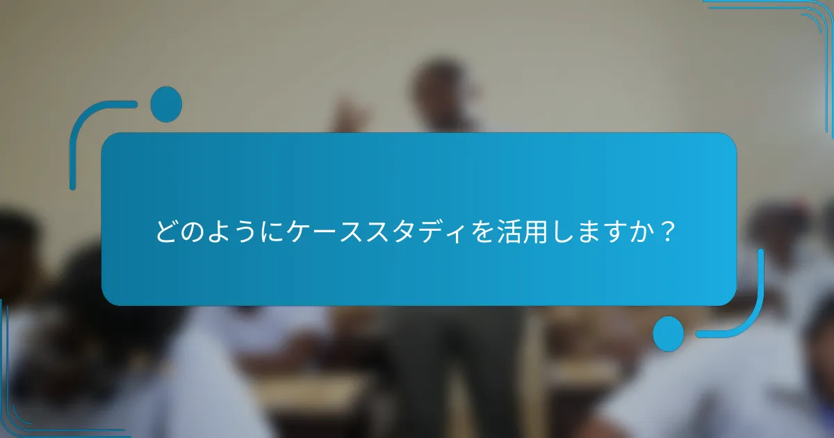 どのようにケーススタディを活用しますか？