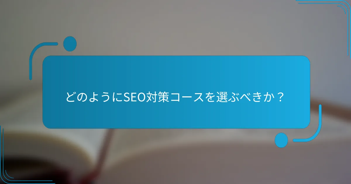 どのようにSEO対策コースを選ぶべきか？
