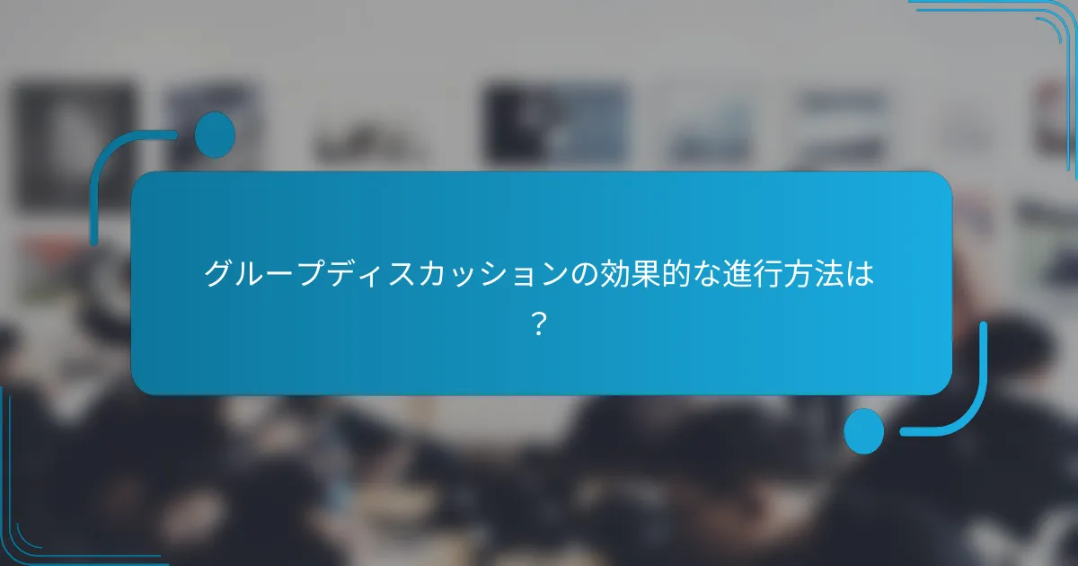 グループディスカッションの効果的な進行方法は？