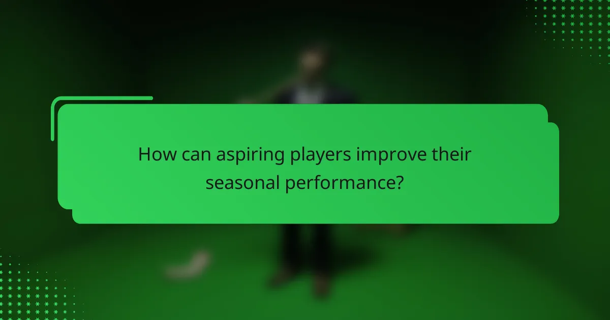 How can aspiring players improve their seasonal performance?