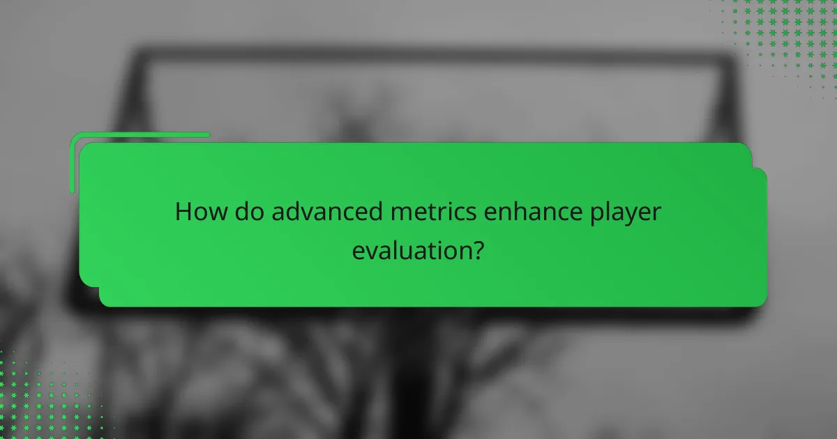 How do advanced metrics enhance player evaluation?