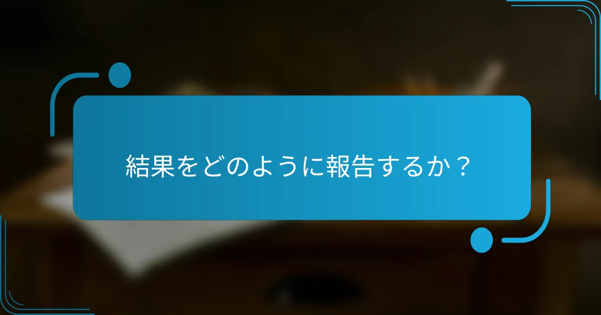 結果をどのように報告するか？