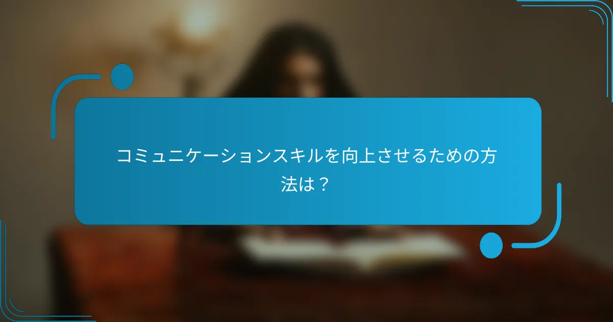コミュニケーションスキルを向上させるための方法は？