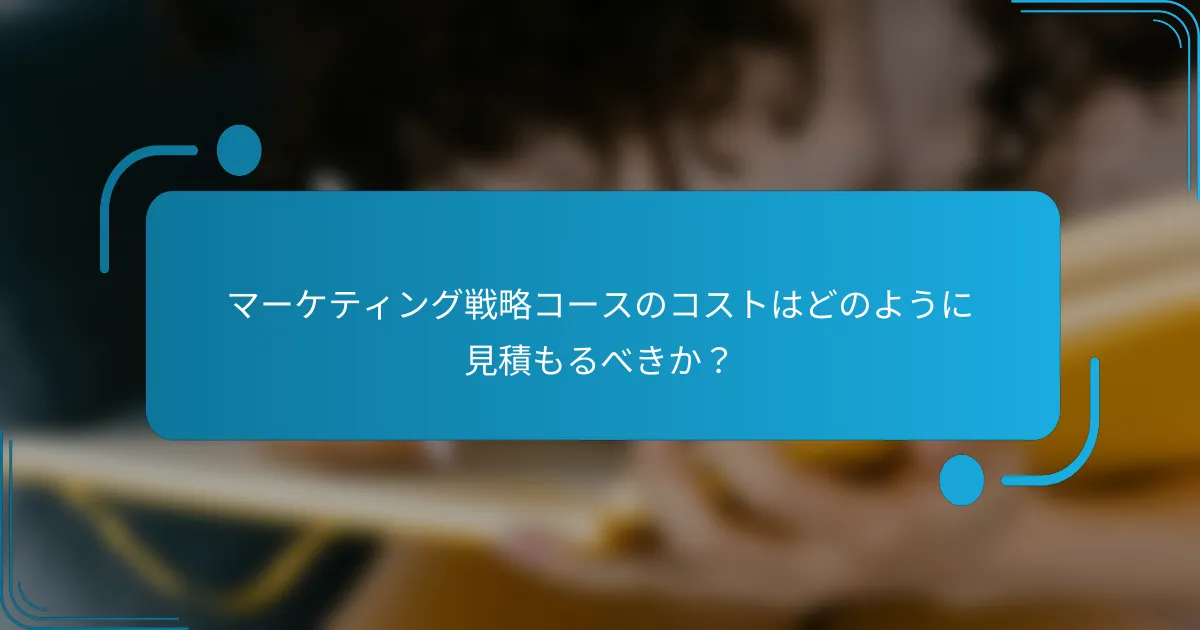 マーケティング戦略コースのコストはどのように見積もるべきか？