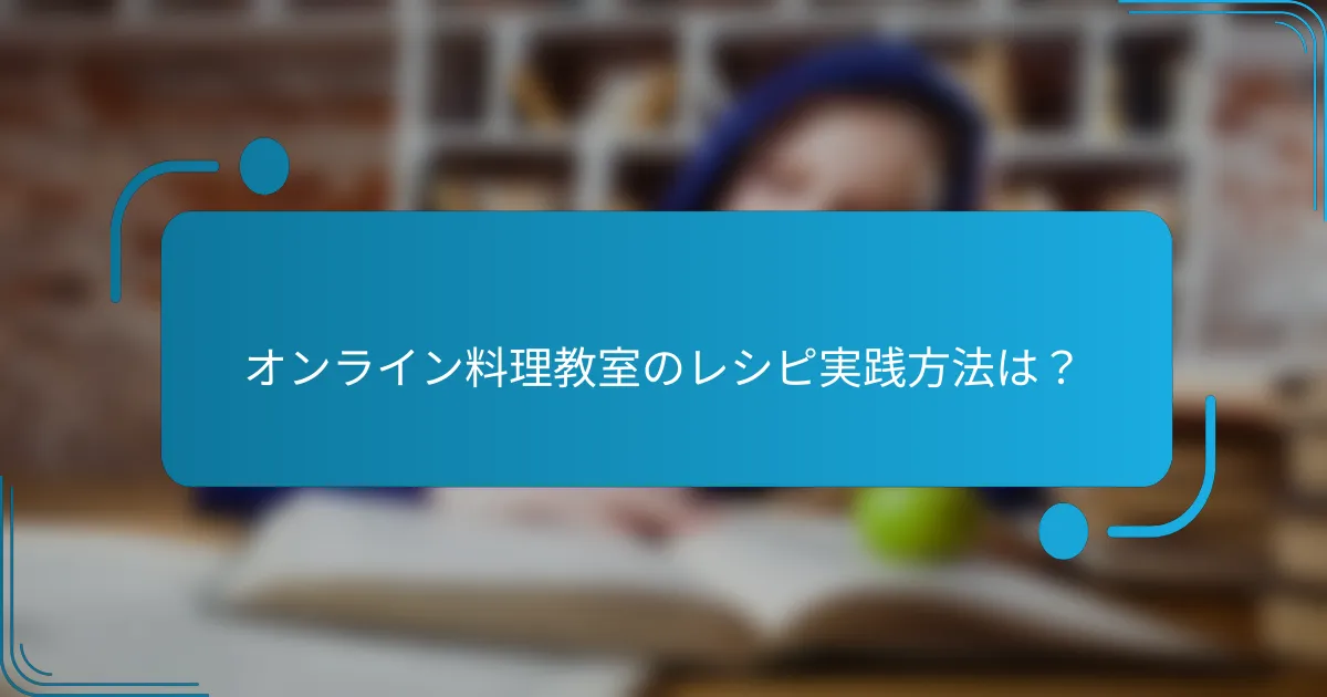 オンライン料理教室のレシピ実践方法は？