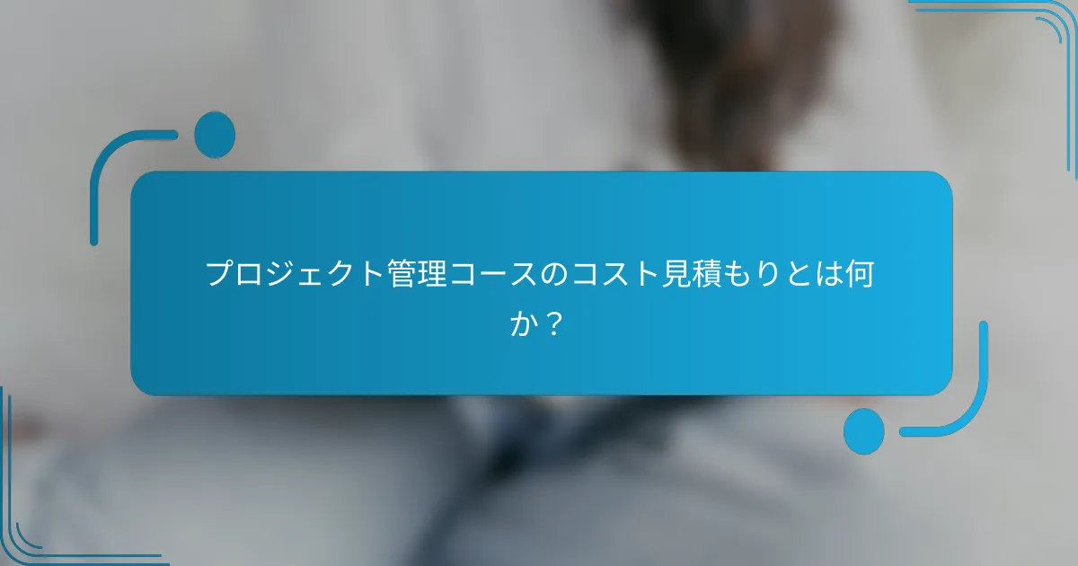 プロジェクト管理コースのコスト見積もりとは何か？