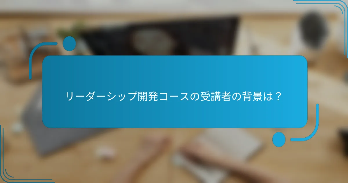リーダーシップ開発コースの受講者の背景は？