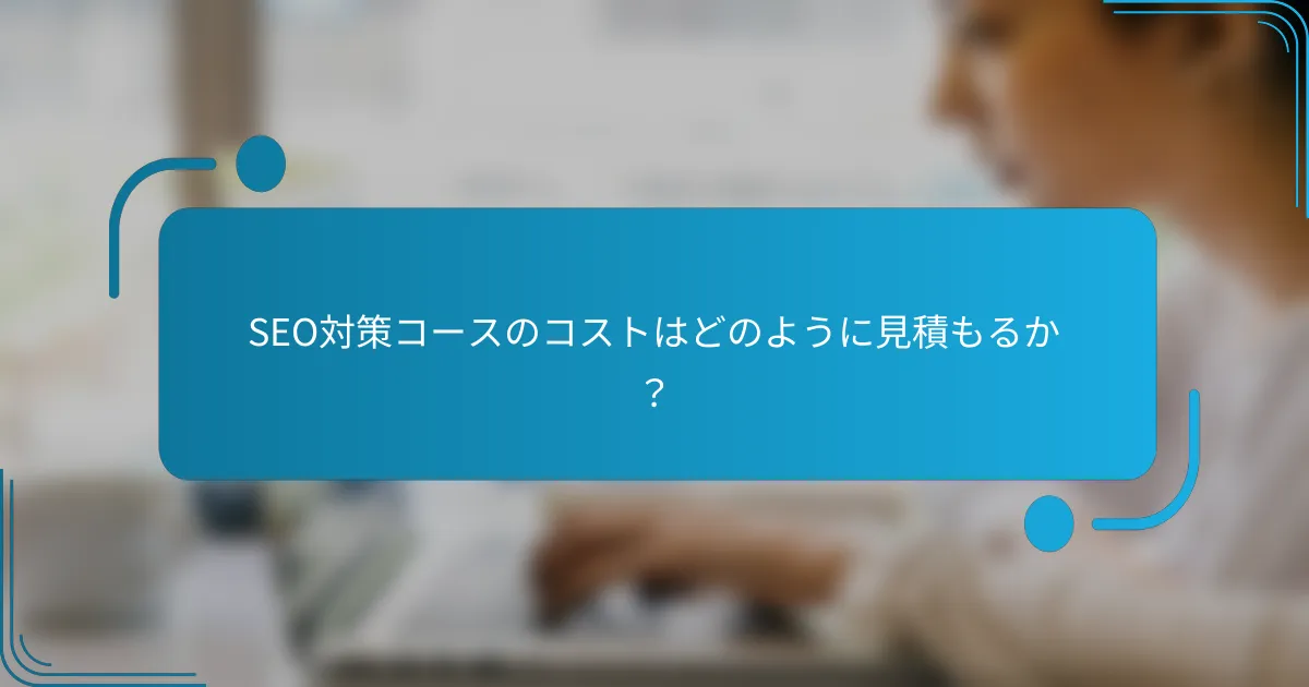 SEO対策コースのコストはどのように見積もるか？