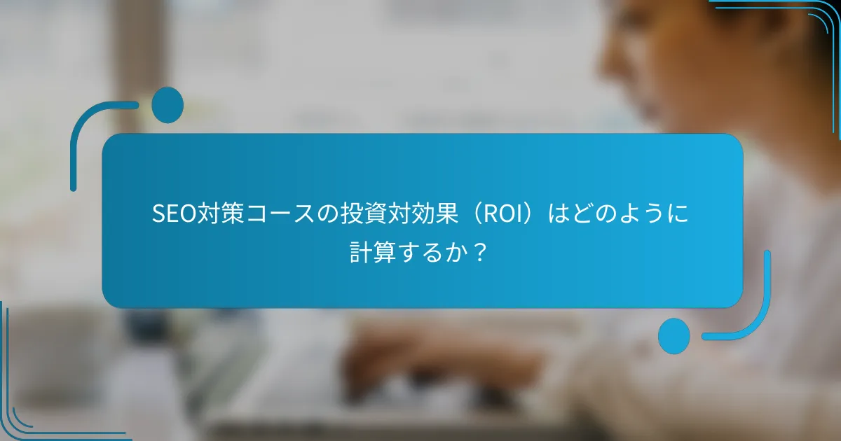 SEO対策コースの投資対効果（ROI）はどのように計算するか？