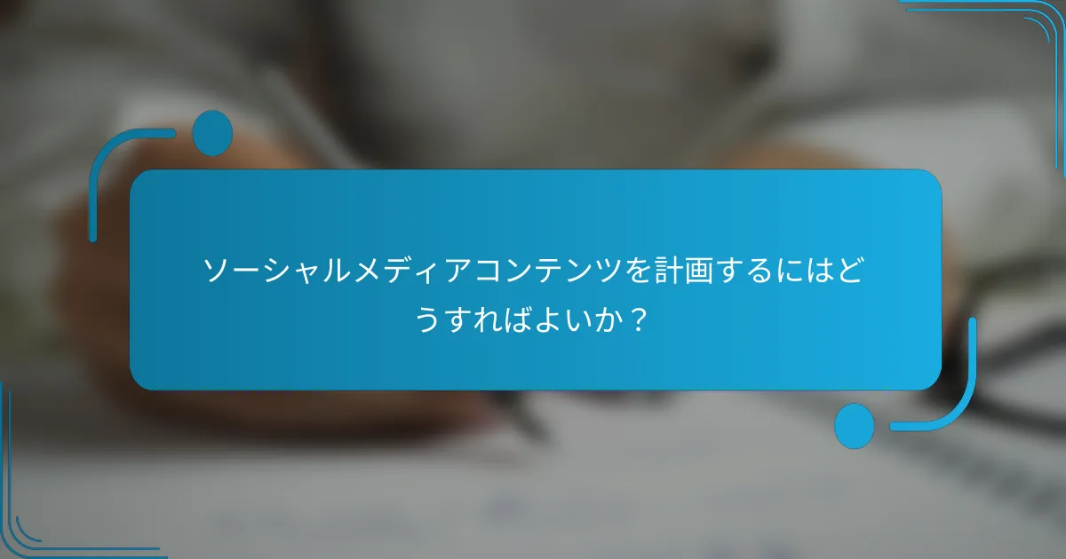 ソーシャルメディアコンテンツを計画するにはどうすればよいか？