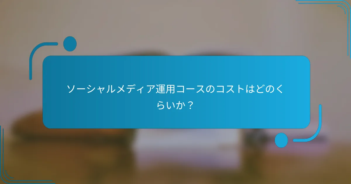ソーシャルメディア運用コースのコストはどのくらいか？