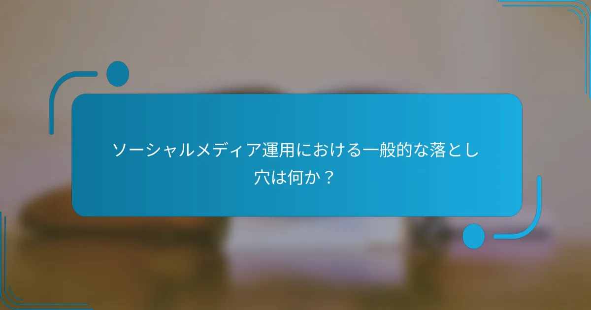 ソーシャルメディア運用における一般的な落とし穴は何か？