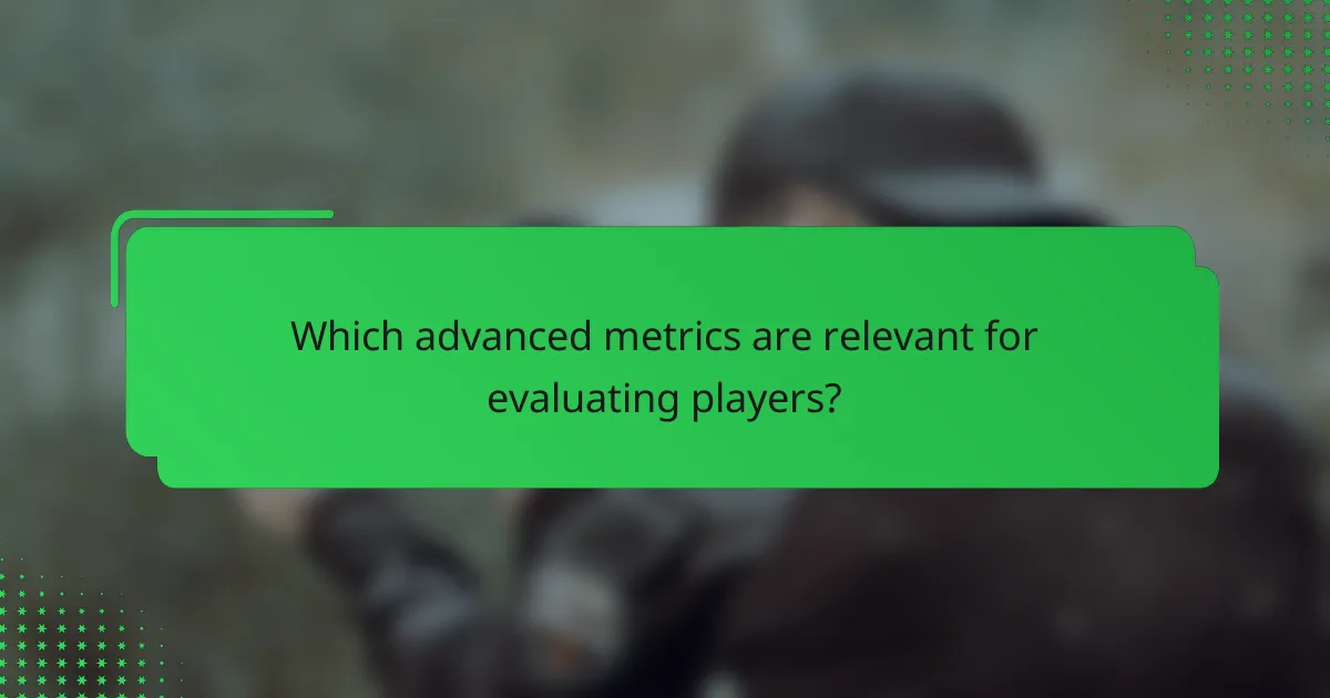Which advanced metrics are relevant for evaluating players?