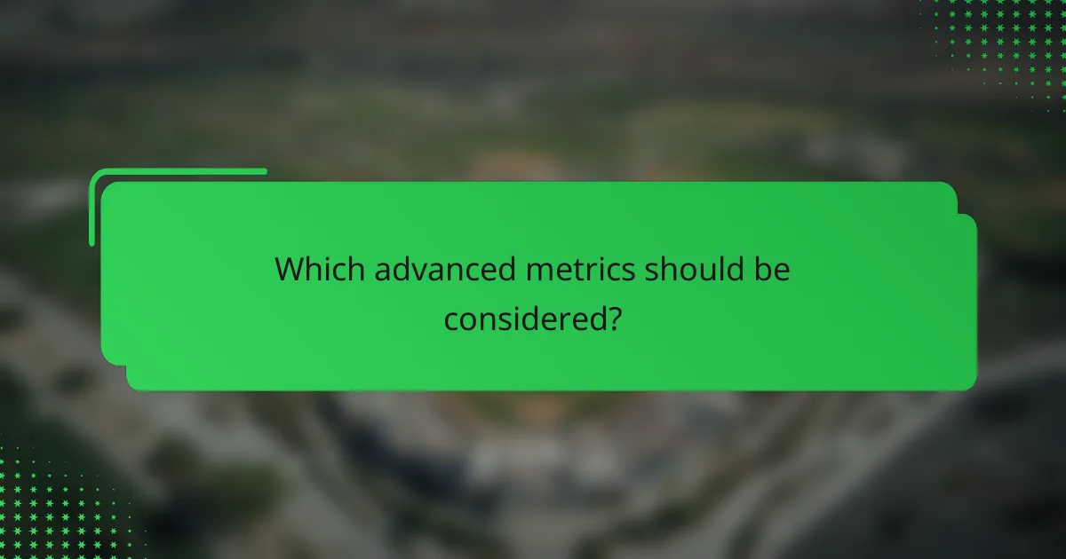 Which advanced metrics should be considered?