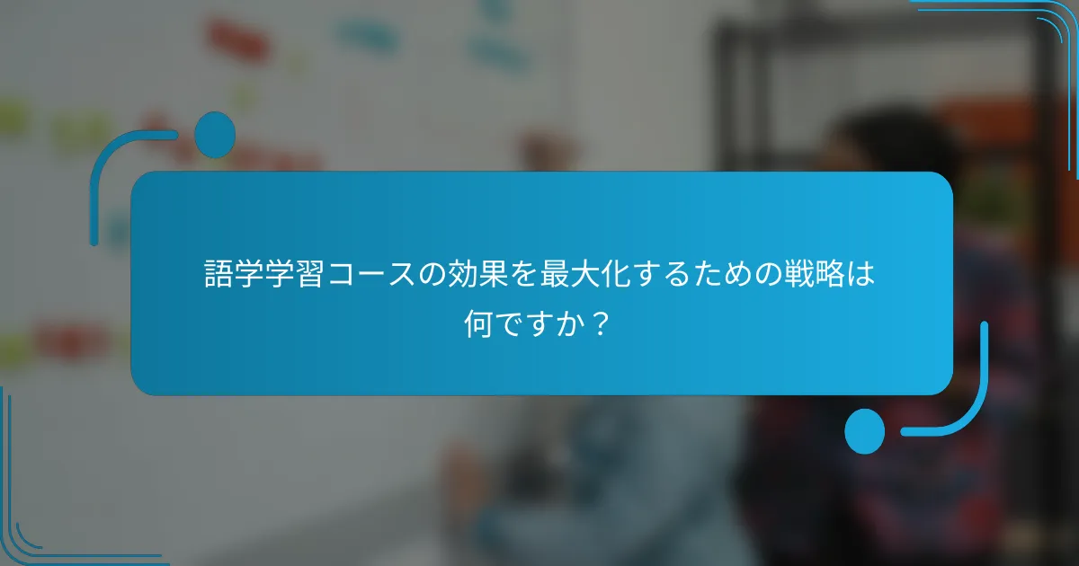 語学学習コースの効果を最大化するための戦略は何ですか？